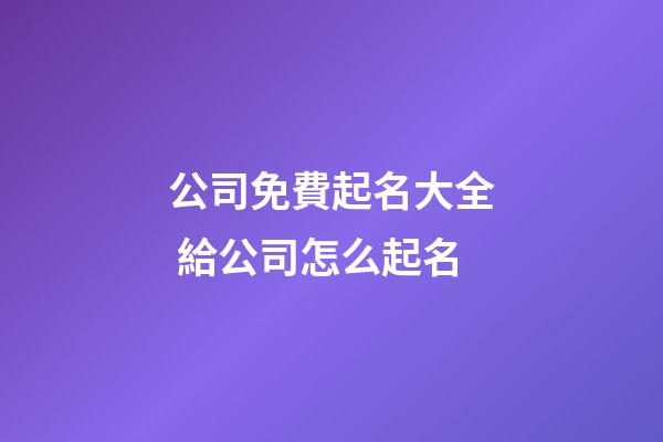 公司免費起名大全 給公司怎么起名-第1張-公司起名-玄機派